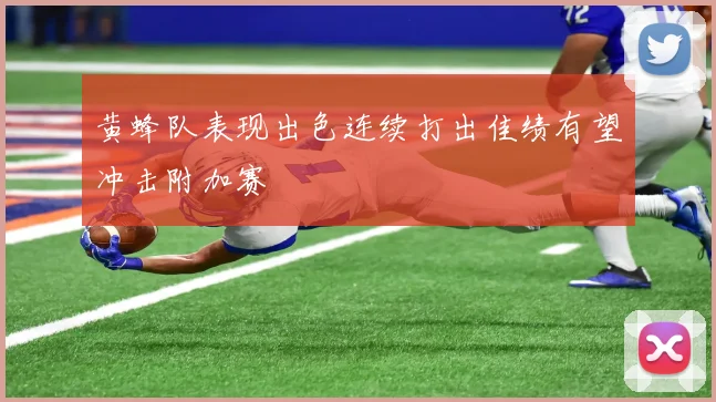 黄蜂队表现出色连续打出佳绩有望冲击附加赛
