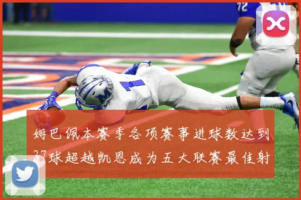 姆巴佩本赛季各项赛事进球数达到37球超越凯恩成为五大联赛最佳射手
