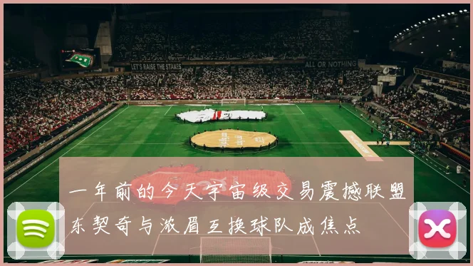 一年前的今天宇宙级交易震撼联盟东契奇与浓眉互换球队成焦点