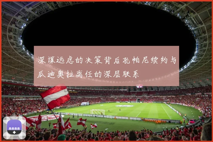 深谋远虑的决策背后孔帕尼续约与瓜迪奥拉离任的深层联系
